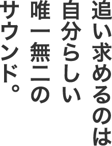 追い求めるのは自分らしい唯一無二のサウンド。