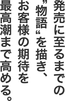 発売に至るまでの“物語”を描き、お客様の期待を最高潮まで高める。