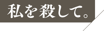 私を殺して。
