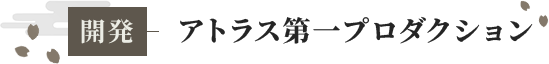 開発 アトラス第一プロダクション