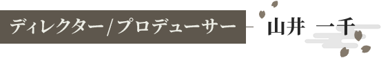 ディレクター/プロデューサー 山井 一千